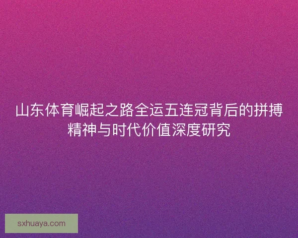 山东体育崛起之路全运五连冠背后的拼搏精神与时代价值深度研究