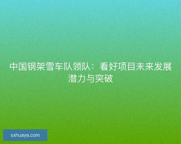 中国钢架雪车队领队：看好项目未来发展潜力与突破