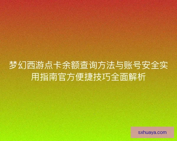 梦幻西游点卡余额查询方法与账号安全实用指南官方便捷技巧全面解析