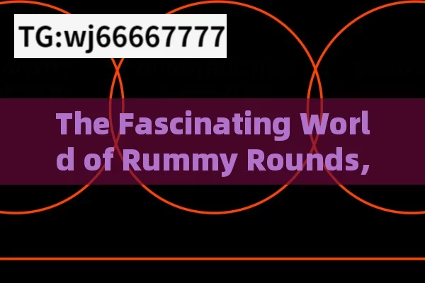 The Fascinating World of Rummy Rounds, Mastering Rummy Rounds: Strategies and Importance