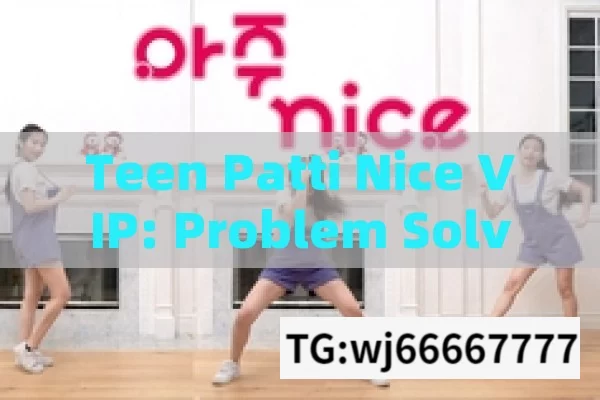 Teen Patti Nice VIP: Problem Solved!,Teen Patti Nice VIP Problem Solved: A Comprehensive Guide