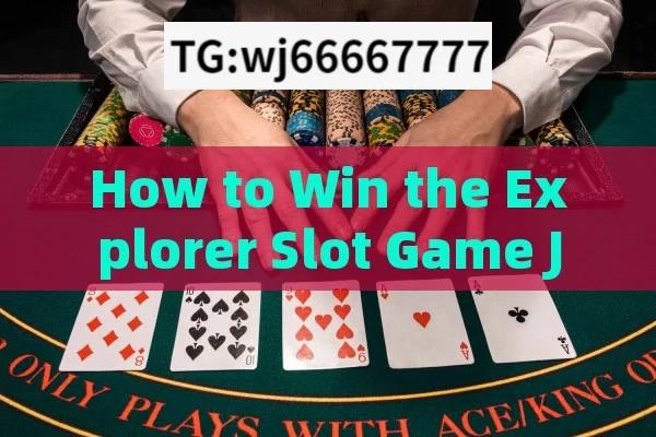 How to Win the Explorer Slot Game Jackpot,Jackpot Winning Secrets: Master the Explorer Slot Game