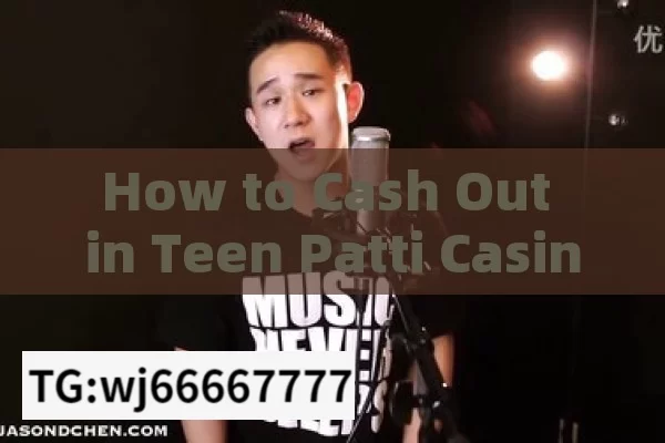 How to Cash Out in Teen Patti Casino,How to Withdraw Money from Teen Patti Casino: A Comprehensive Guide