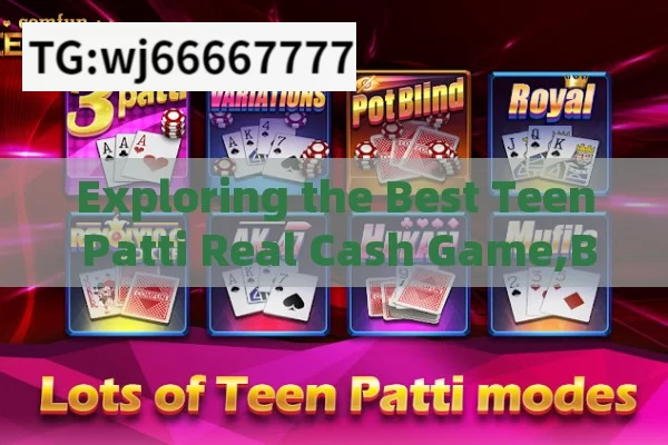 Exploring the Best Teen Patti Real Cash Game,Best Teen Patti Real Cash Game: Your Ultimate Guide