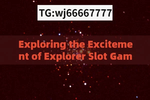 Exploring the Excitement of Explorer Slot Game Jackpots,Jackpot Wins in Slot Games: The Explorers Guide