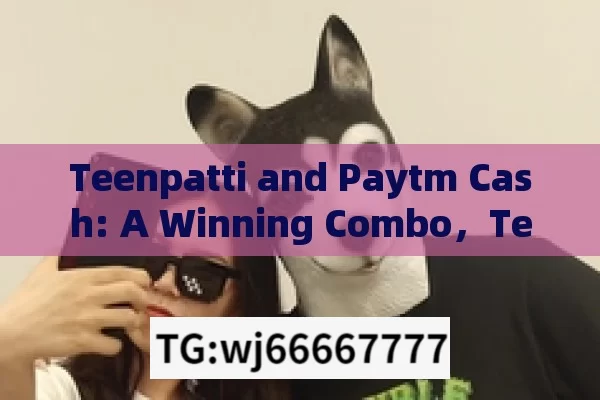 Teenpatti and Paytm Cash: A Winning Combo，Teenpatti and Paytm Cash: The Winning Pair