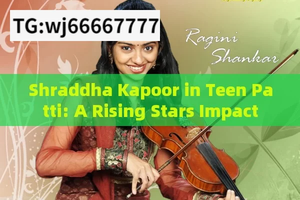 Shraddha Kapoor in Teen Patti: A Rising Stars Impact