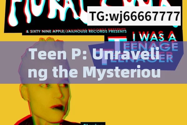 Teen P: Unraveling the Mysterious World of Teenage Phenomena